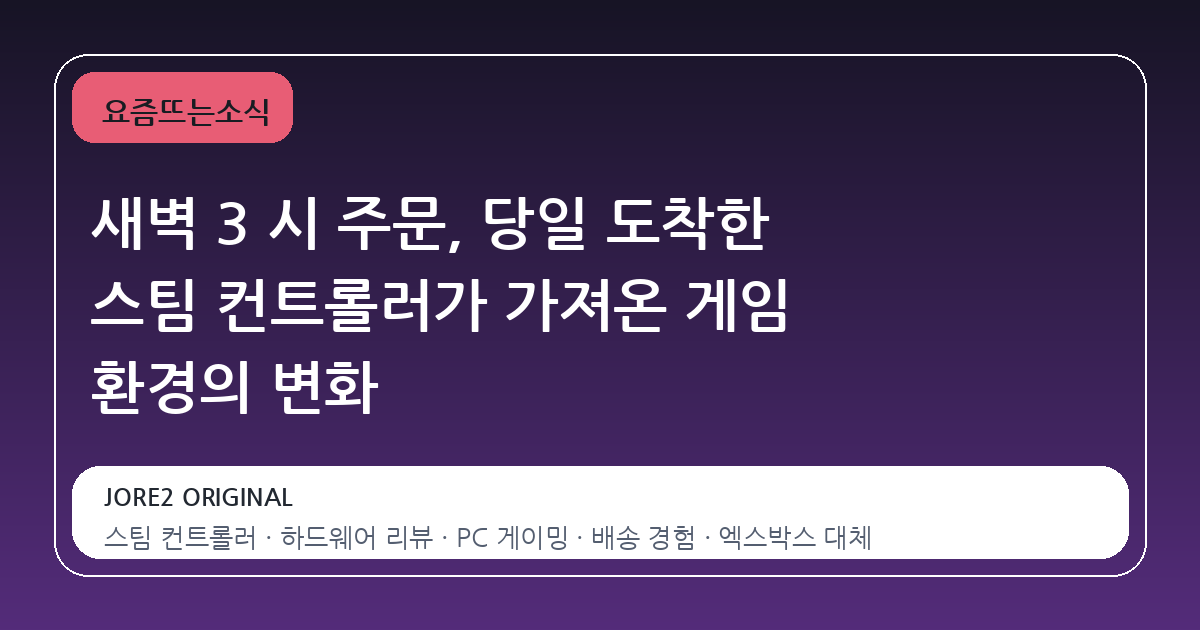 새벽 3 시 주문, 당일 도착한 스팀 컨트롤러가 가져온 게임 환경의 변화