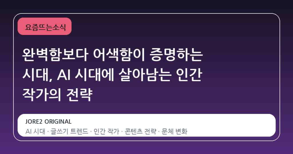 완벽함보다 어색함이 증명하는 시대, AI 시대에 살아남는 인간 작가의 전략