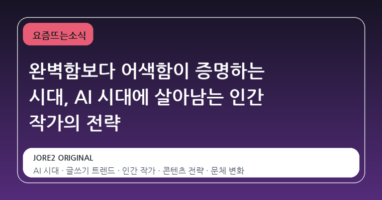 완벽함보다 어색함이 증명하는 시대, AI 시대에 살아남는 인간 작가의 전략