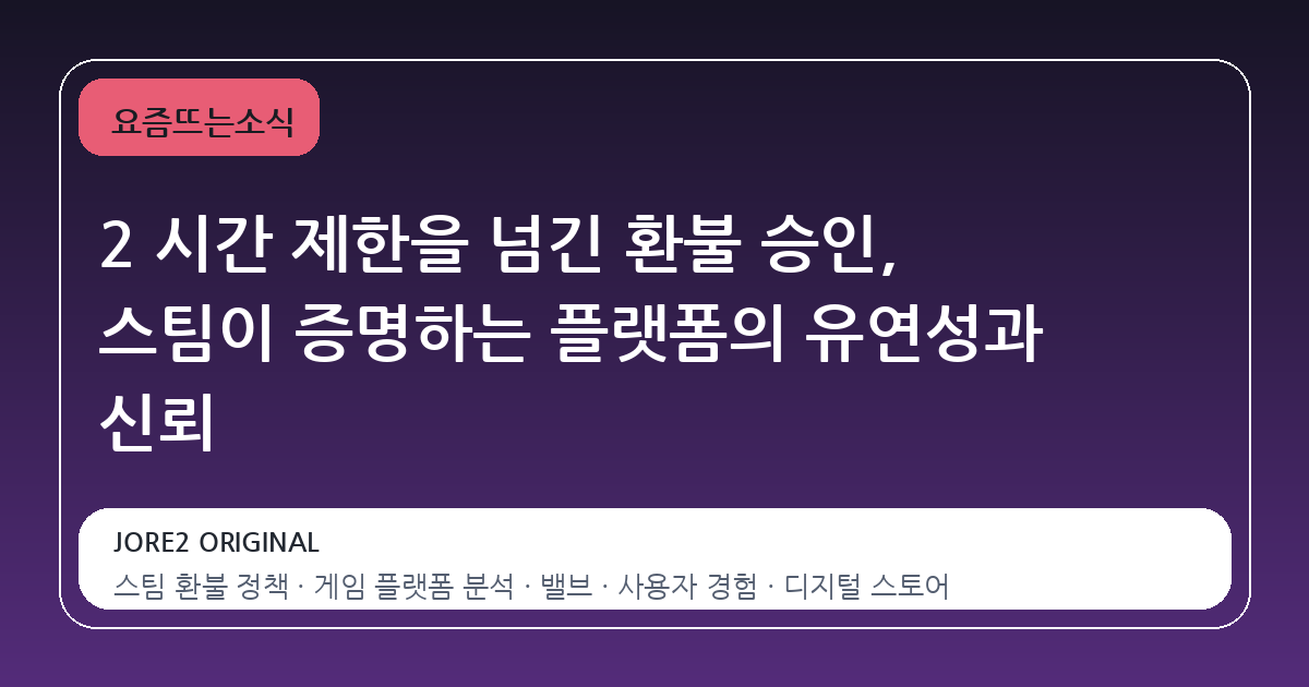 2 시간 제한을 넘긴 환불 승인, 스팀이 증명하는 플랫폼의 유연성과 신뢰