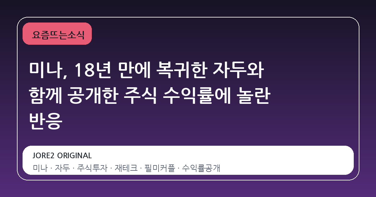미나, 18년 만에 복귀한 자두와 함께 공개한 주식 수익률에 놀란 반응