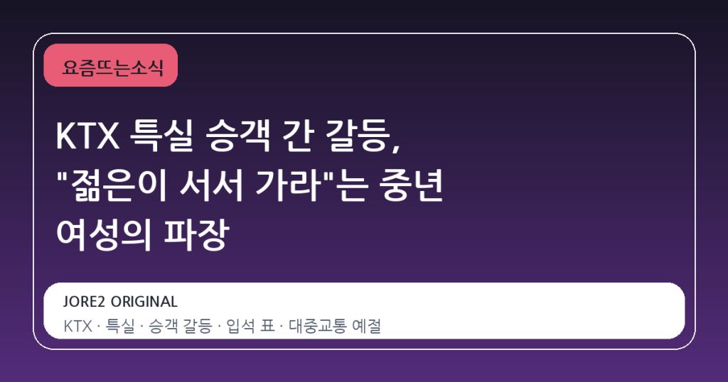 KTX 특실 승객 간 갈등, “젊은이 서서 가라”는 중년 여성의 파장