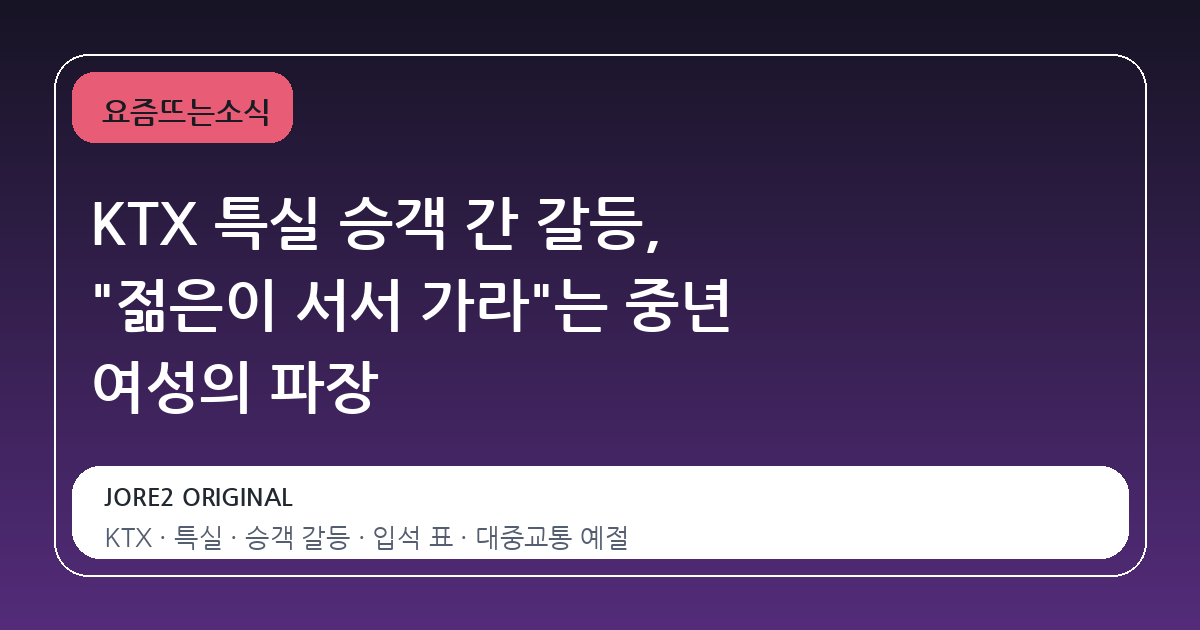 KTX 특실 승객 간 갈등, "젊은이 서서 가라"는 중년 여성의 파장