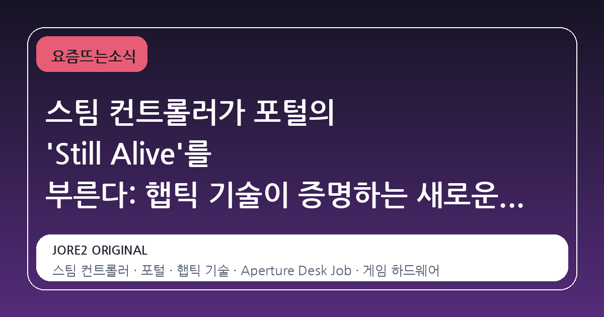 스팀 컨트롤러가 포털의 'Still Alive'를 부른다: 햅틱 기술이 증명하는 새로운 인터랙션