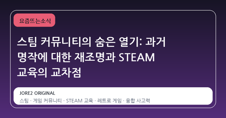 스팀 커뮤니티의 숨은 열기: 과거 명작에 대한 재조명과 STEAM 교육의 교차점