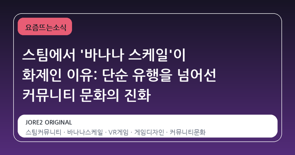 스팀에서 ‘바나나 스케일’이 화제인 이유: 단순 유행을 넘어선 커뮤니티 문화의 진화