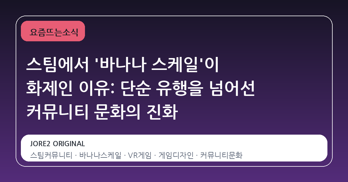 스팀에서 '바나나 스케일'이 화제인 이유: 단순 유행을 넘어선 커뮤니티 문화의 진화