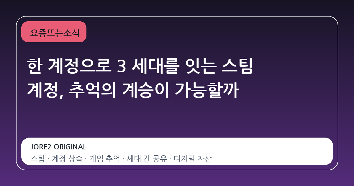 한 계정으로 3 세대를 잇는 스팀 계정, 추억의 계승이 가능할까