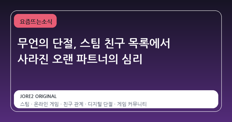 무언의 단절, 스팀 친구 목록에서 사라진 오랜 파트너의 심리