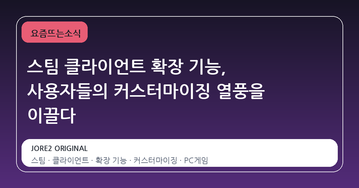 스팀 클라이언트 확장 기능, 사용자들의 커스터마이징 열풍을 이끌다