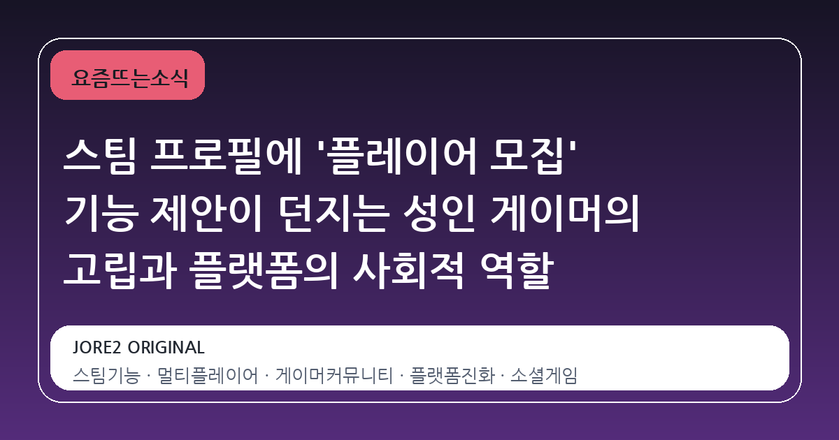 스팀 프로필에 '플레이어 모집' 기능 제안이 던지는 성인 게이머의 고립과 플랫폼의 사회적 역할