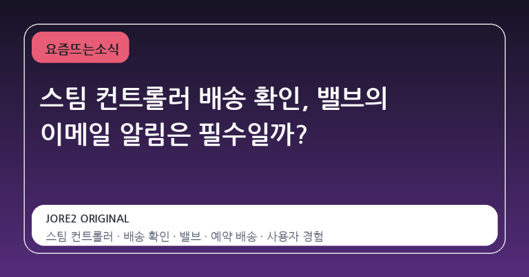 스팀 컨트롤러 배송 확인, 밸브의 이메일 알림은 필수일까?