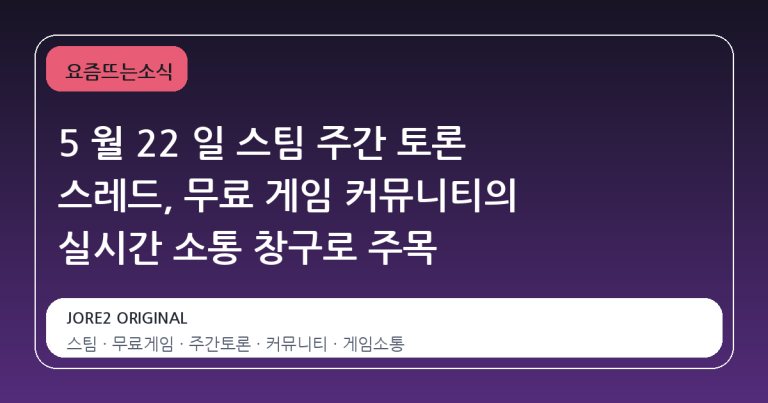 5 월 22 일 스팀 주간 토론 스레드, 무료 게임 커뮤니티의 실시간 소통 창구로 주목