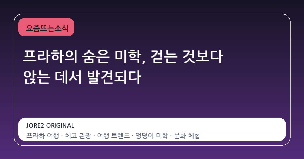 프라하의 숨은 미학, 걷는 것보다 앉는 데서 발견되다