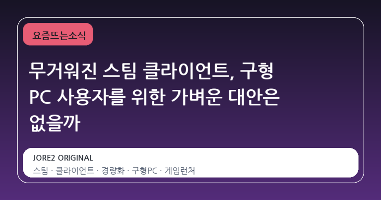 무거워진 스팀 클라이언트, 구형 PC 사용자를 위한 가벼운 대안은 없을까