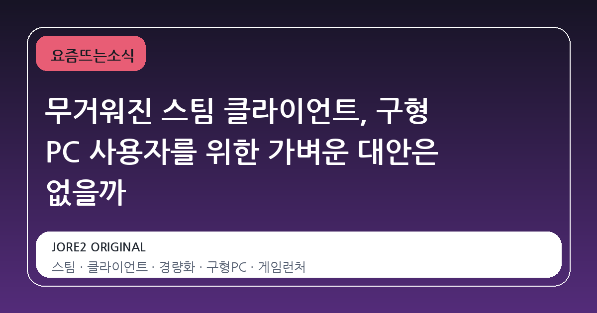 무거워진 스팀 클라이언트, 구형 PC 사용자를 위한 가벼운 대안은 없을까