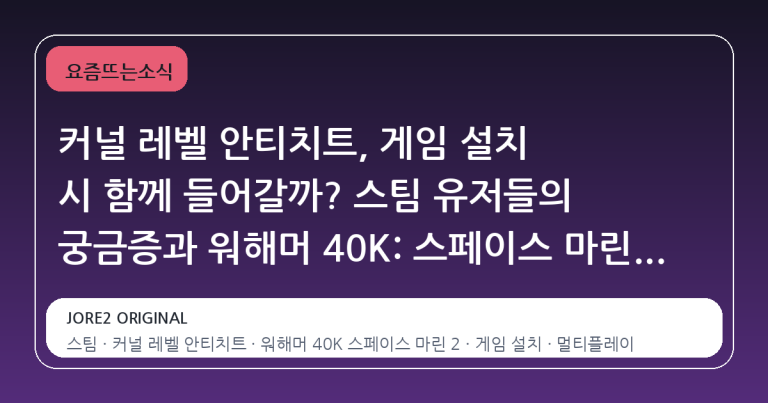 커널 레벨 안티치트, 게임 설치 시 함께 들어갈까? 스팀 유저들의 궁금증과 워해머 40K: 스페이스 마린 2 사례