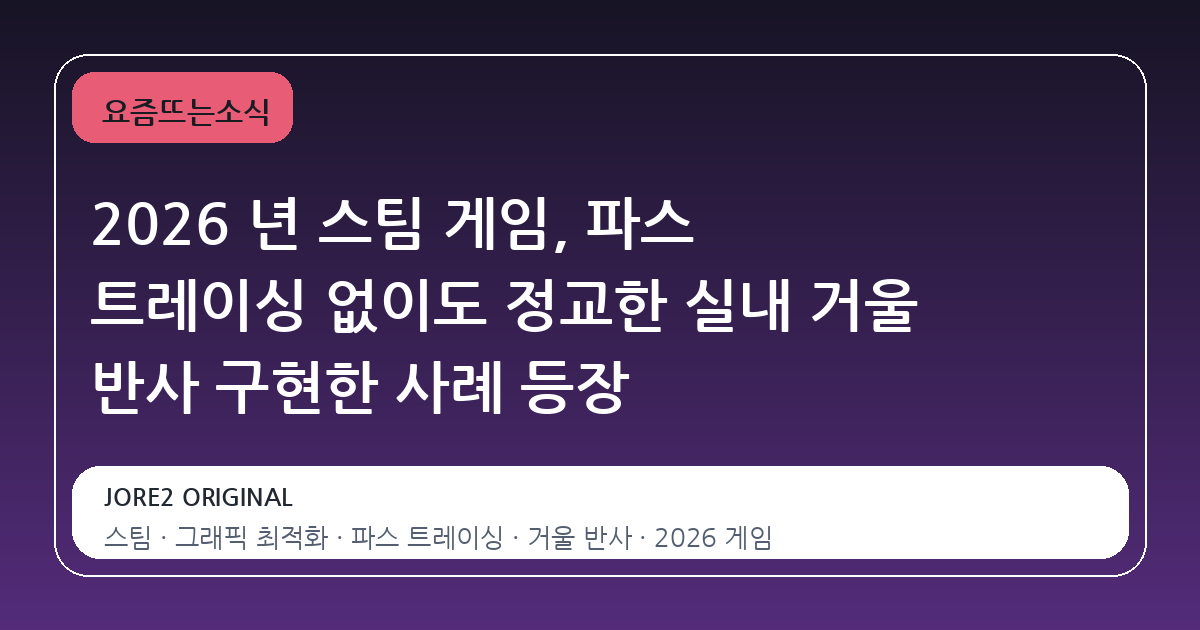 2026 년 스팀 게임, 파스 트레이싱 없이도 정교한 실내 거울 반사 구현한 사례 등장