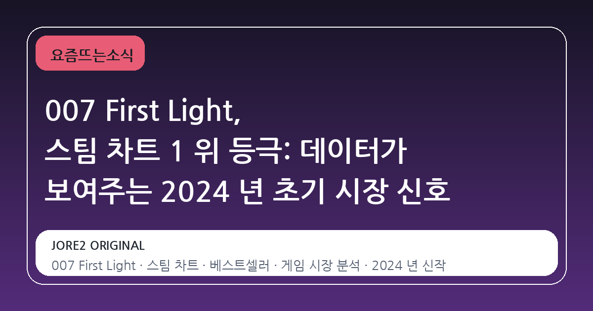 007 First Light, 스팀 차트 1 위 등극: 데이터가 보여주는 2024 년 초기 시장 신호