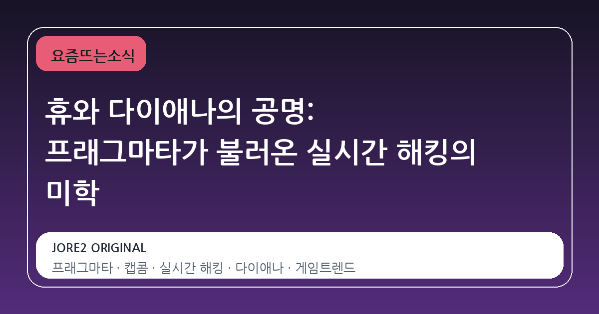 휴와 다이애나의 공명: 프래그마타가 불러온 실시간 해킹의 미학