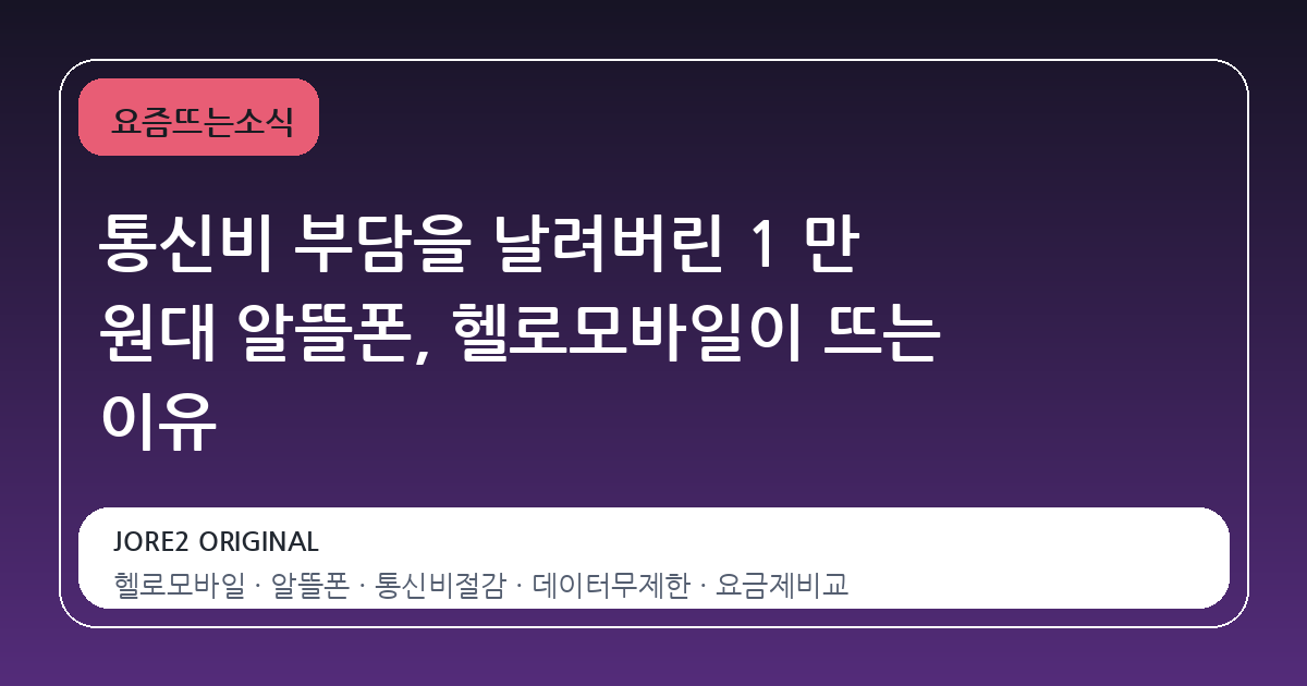 통신비 부담을 날려버린 1 만 원대 알뜰폰, 헬로모바일이 뜨는 이유