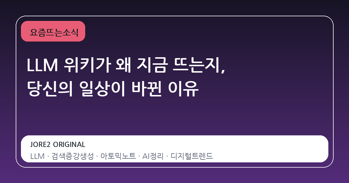 LLM 위키가 왜 지금 뜨는지, 당신의 일상이 바뀐 이유