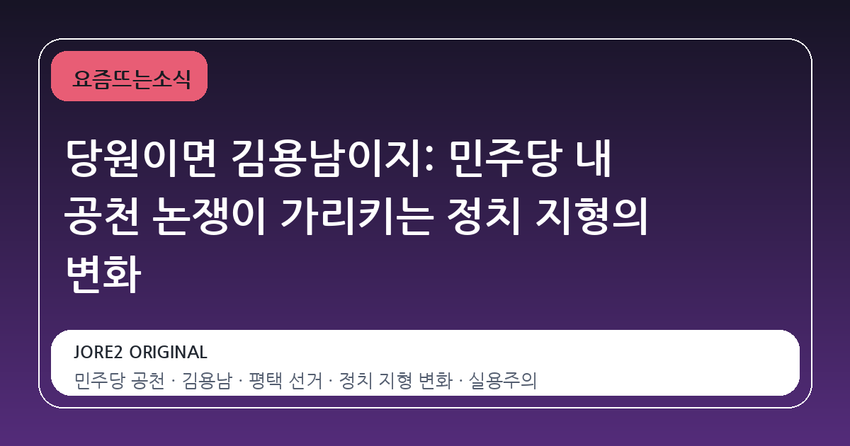당원이면 김용남이지: 민주당 내 공천 논쟁이 가리키는 정치 지형의 변화
