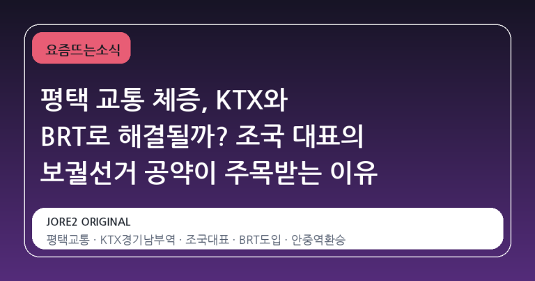 평택 교통 체증, KTX와 BRT로 해결될까? 조국 대표의 보궐선거 공약이 주목받는 이유