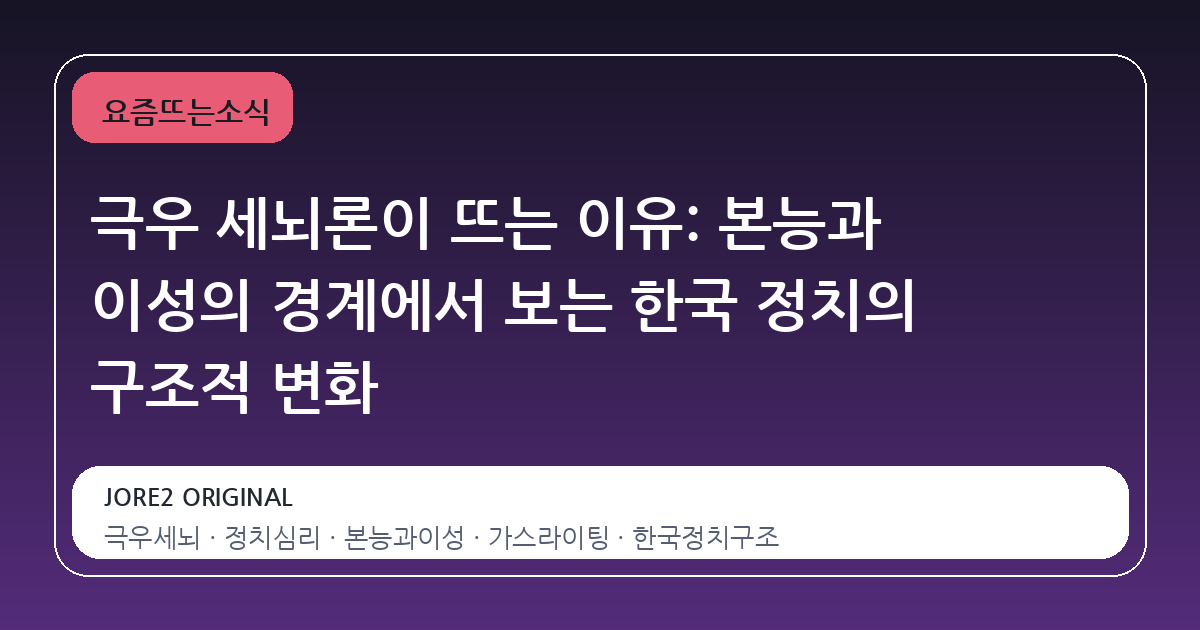 극우 세뇌론이 뜨는 이유: 본능과 이성의 경계에서 보는 한국 정치의 구조적 변화