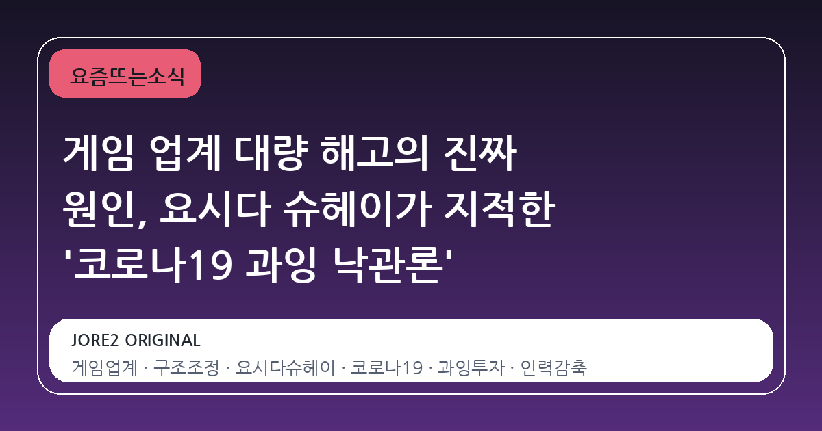 게임 업계 대량 해고의 진짜 원인, 요시다 슈헤이가 지적한 '코로나19 과잉 낙관론'