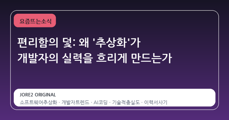 편리함의 덫: 왜 '추상화'가 개발자의 실력을 흐리게 만드는가