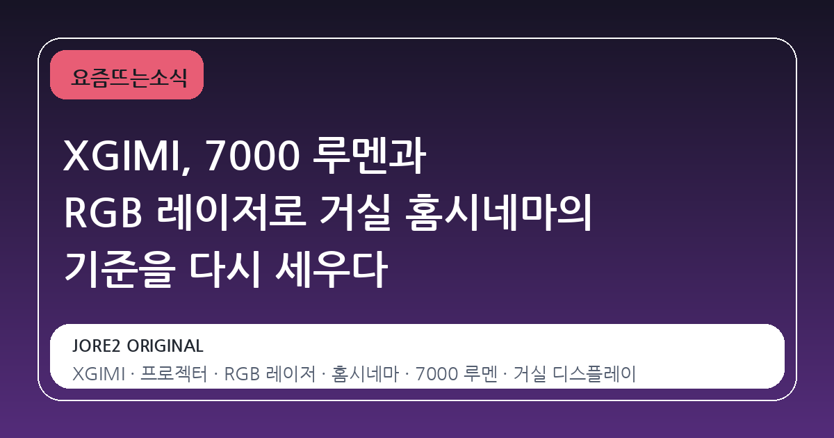 XGIMI, 7000 루멘과 RGB 레이저로 거실 홈시네마의 기준을 다시 세우다