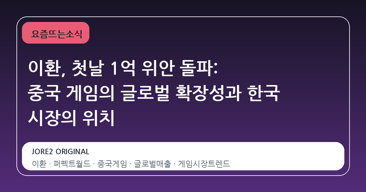 이환, 첫날 1억 위안 돌파: 중국 게임의 글로벌 확장성과 한국 시장의 위치