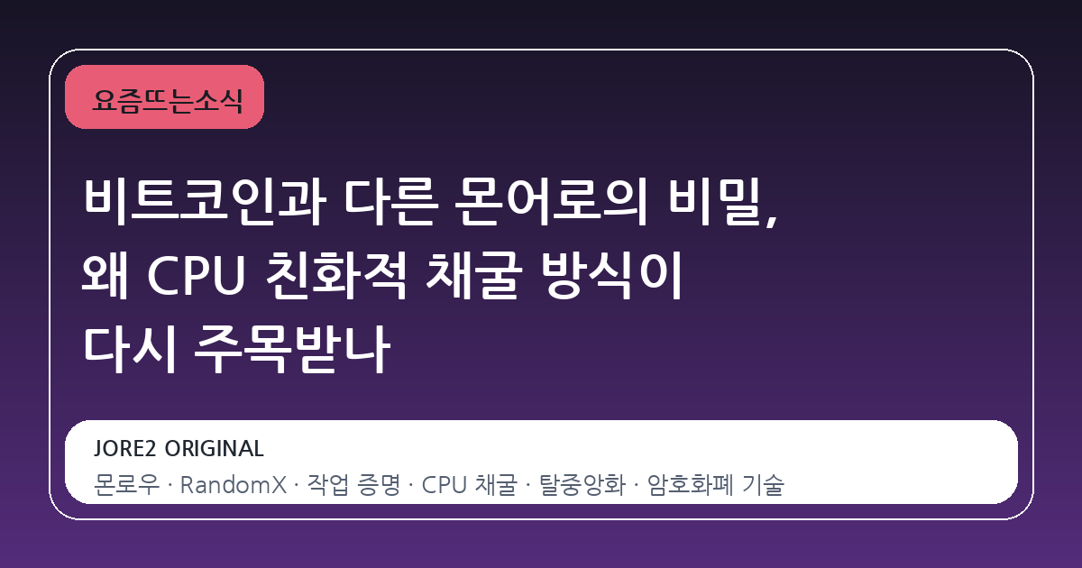 비트코인과 다른 몬어로의 비밀, 왜 CPU 친화적 채굴 방식이 다시 주목받나