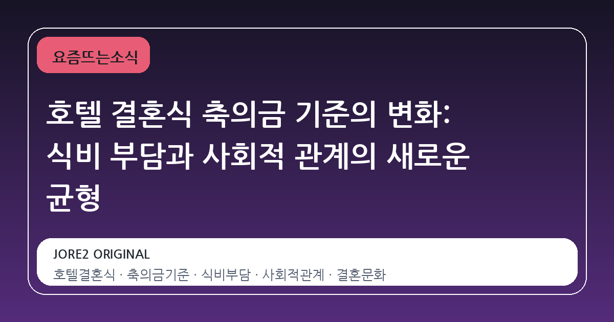 호텔 결혼식 축의금 기준의 변화: 식비 부담과 사회적 관계의 새로운 균형