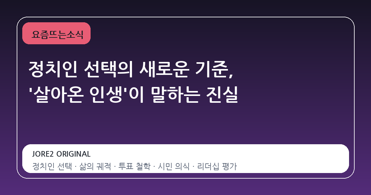 정치인 선택의 새로운 기준, '살아온 인생'이 말하는 진실