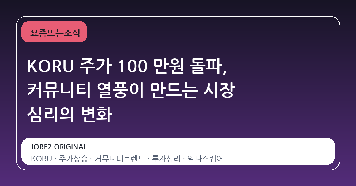 KORU 주가 100 만원 돌파, 커뮤니티 열풍이 만드는 시장 심리의 변화