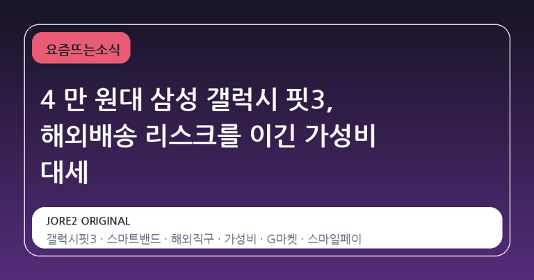 4 만 원대 삼성 갤럭시 핏3, 해외배송 리스크를 이긴 가성비 대세