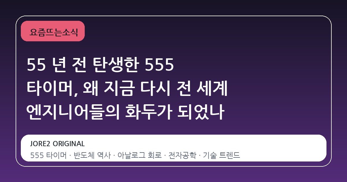 55 년 전 탄생한 555 타이머, 왜 지금 다시 전 세계 엔지니어들의 화두가 되었나