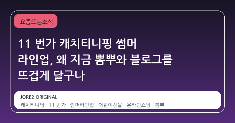 11 번가 캐치티니핑 썸머 라인업, 왜 지금 뽐뿌와 블로그를 뜨겁게 달구나