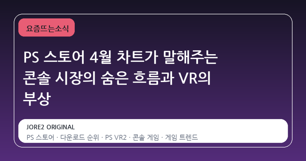 PS 스토어 4월 차트가 말해주는 콘솔 시장의 숨은 흐름과 VR의 부상