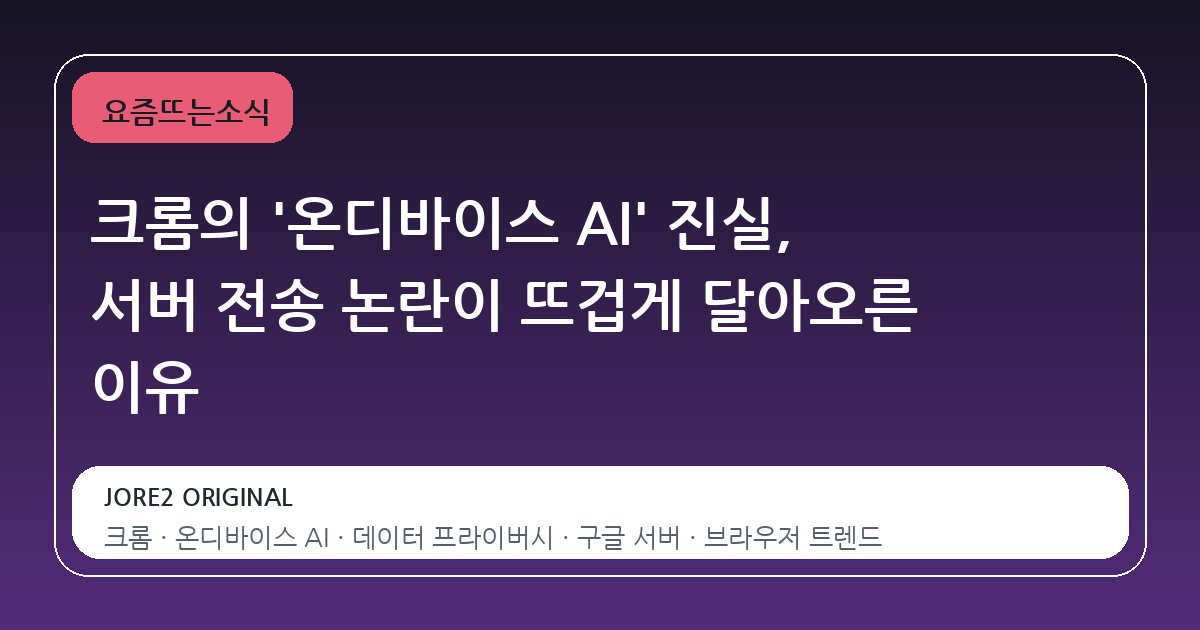 크롬의 '온디바이스 AI' 진실, 서버 전송 논란이 뜨겁게 달아오른 이유