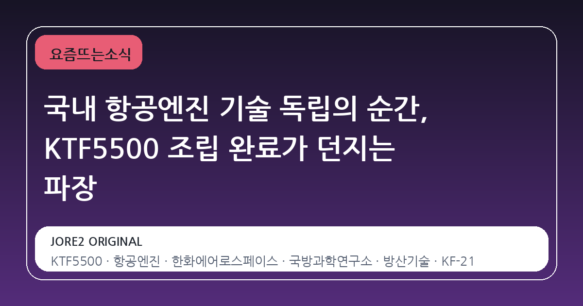 국내 항공엔진 기술 독립의 순간, KTF5500 조립 완료가 던지는 파장