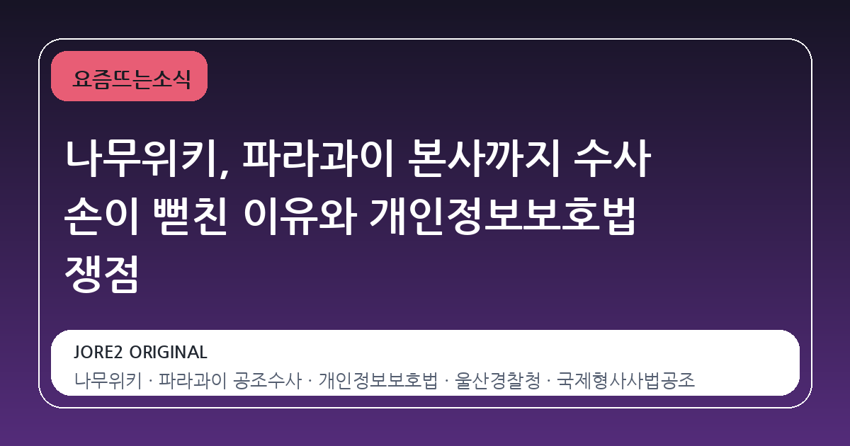 나무위키, 파라과이 본사까지 수사 손이 뻗친 이유와 개인정보보호법 쟁점