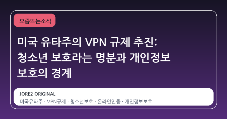 미국 유타주의 VPN 규제 추진: 청소년 보호라는 명분과 개인정보 보호의 경계