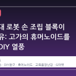 5 만 원대 로봇 손 조립 블록이 뜨는 이유: 고가의 휴머노이드를 대체할 DIY 열풍