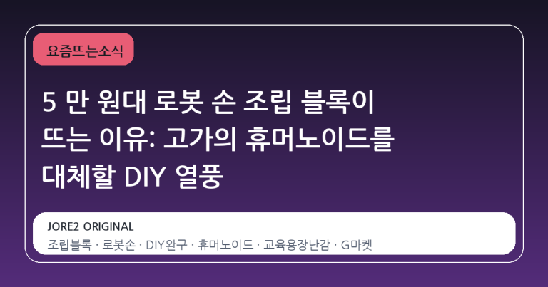 5 만 원대 로봇 손 조립 블록이 뜨는 이유: 고가의 휴머노이드를 대체할 DIY 열풍