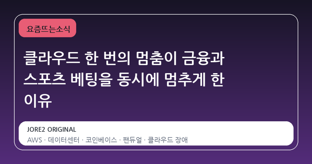 클라우드 한 번의 멈춤이 금융과 스포츠 베팅을 동시에 멈추게 한 이유