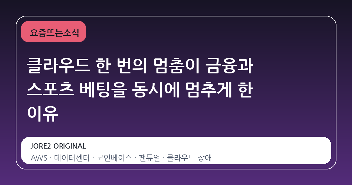 클라우드 한 번의 멈춤이 금융과 스포츠 베팅을 동시에 멈추게 한 이유