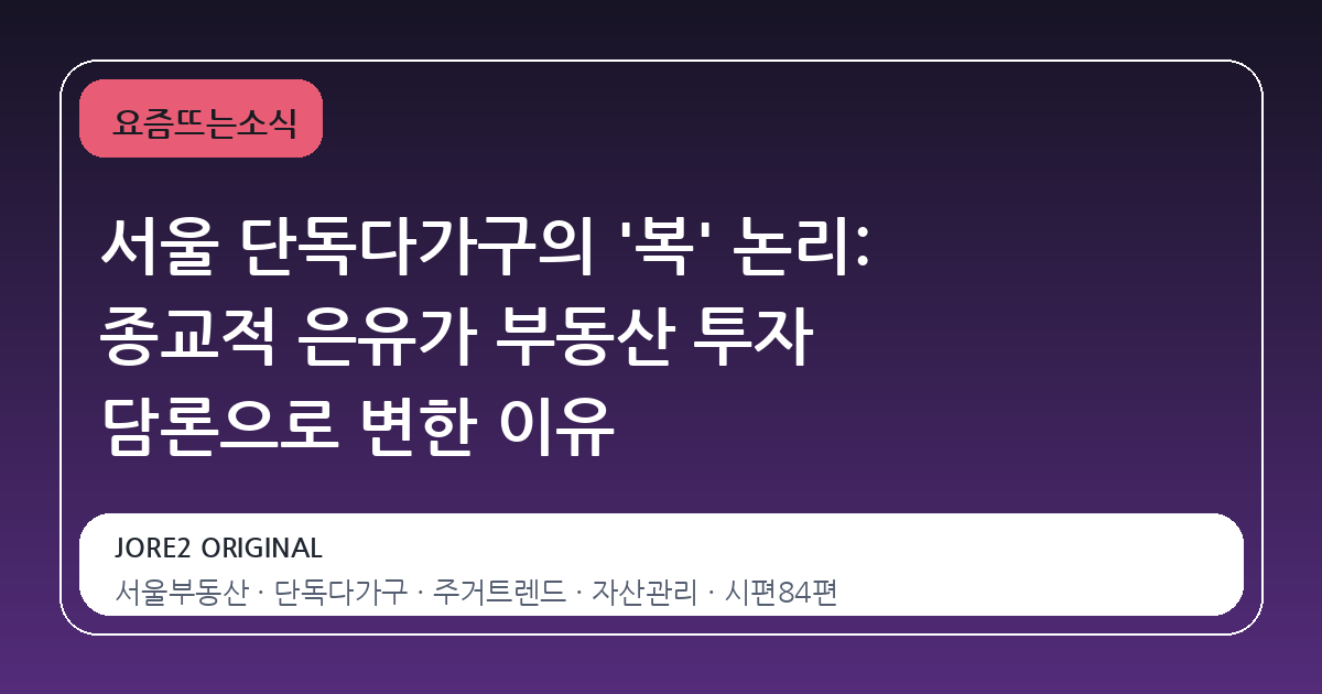 서울 단독다가구의 '복' 논리: 종교적 은유가 부동산 투자 담론으로 변한 이유